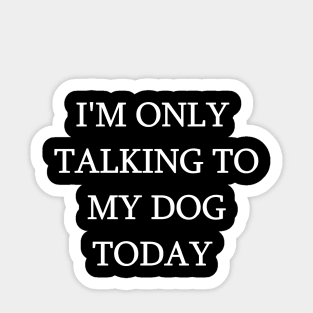 I'm Only Talking To My Dog Today Funny Humorous Dog Lovers Sticker